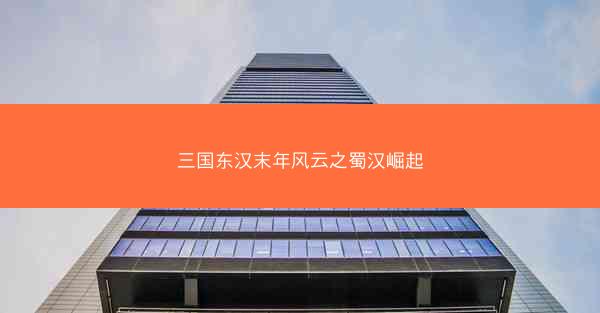 三国东汉末年风云之蜀汉崛起