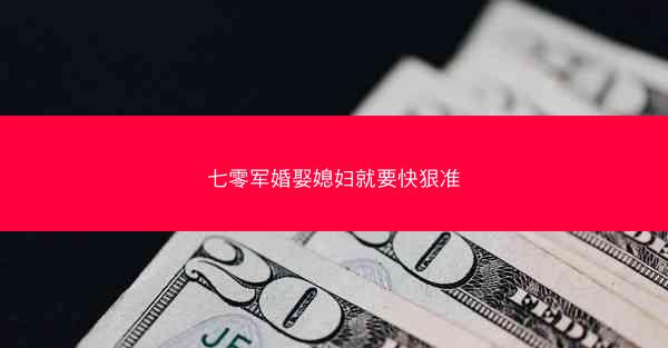 七零军婚娶媳妇就要快狠准