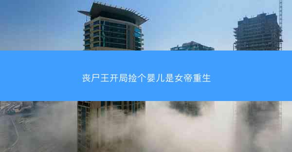 丧尸王开局捡个婴儿是女帝重生