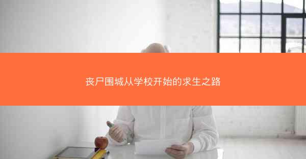丧尸围城从学校开始的求生之路 丧尸围城从学校开始的求生之路