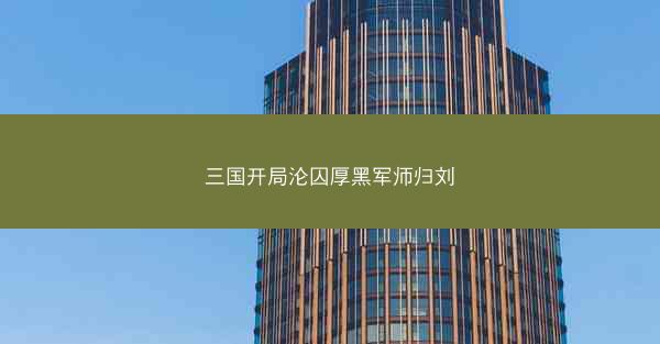 三国开局沦囚厚黑军师归刘