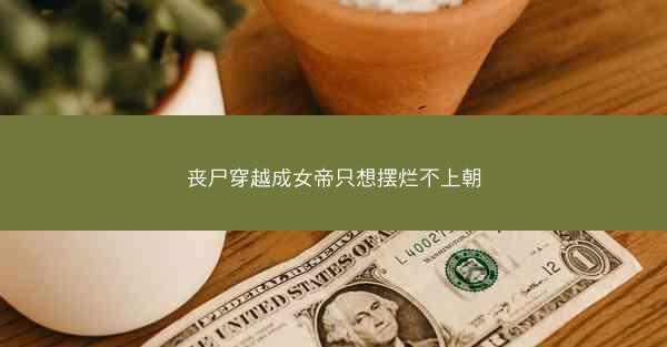 丧尸穿越成女帝只想摆烂不上朝