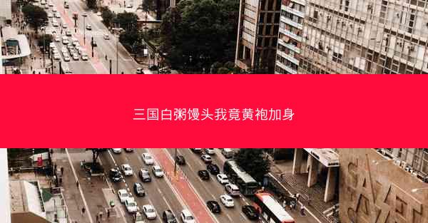 三国白粥馒头我竟黄袍加身
