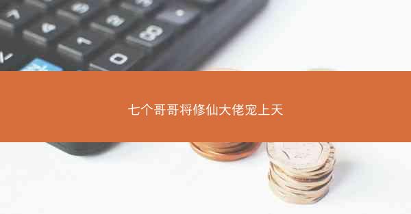 七个哥哥将修仙大佬宠上天