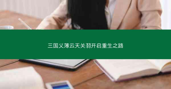 三国义薄云天关羽开启重生之路
