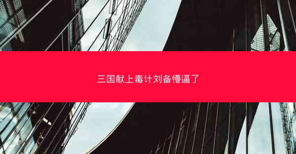 三国献上毒计刘备懵逼了