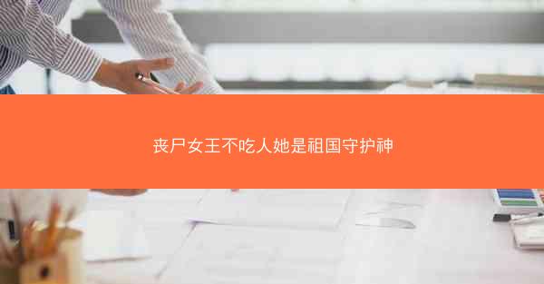 丧尸女王不吃人她是祖国守护神