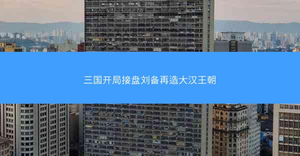 三国开局接盘刘备再造大汉王朝