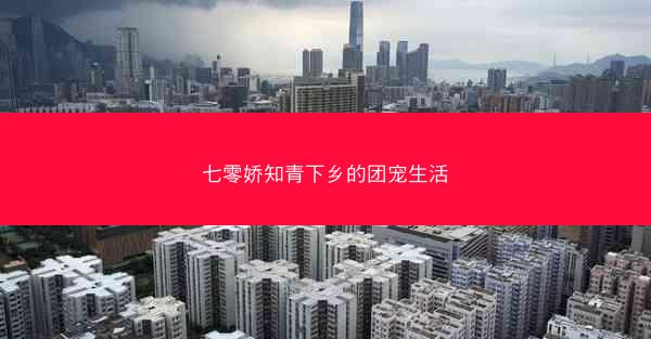 七零娇知青下乡的团宠生活