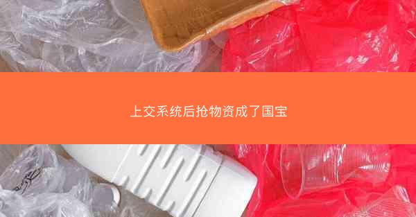 上交系统后抢物资成了国宝 上交系统后抢物资成了国宝