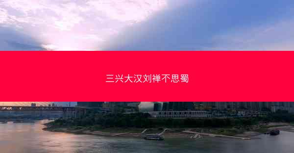 三兴大汉刘禅不思蜀