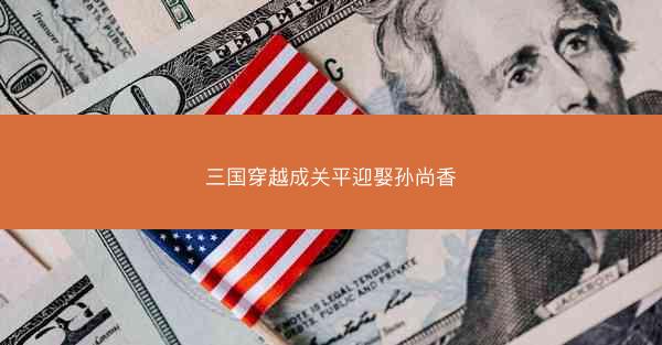 三国穿越成关平迎娶孙尚香