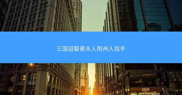 三国迎娶蔡夫人荆州入我手