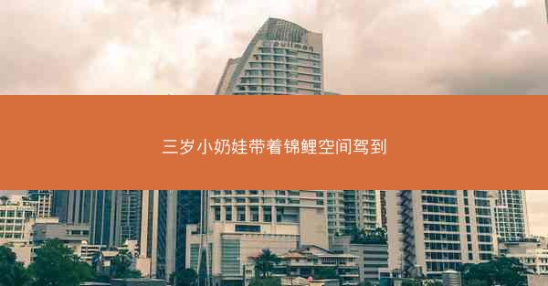 三岁小奶娃带着锦鲤空间驾到 三岁小奶娃带着锦鲤空间驾到