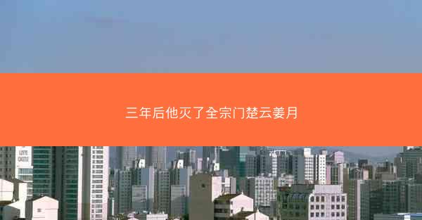三年后他灭了全宗门楚云姜月 三年后他灭了全宗门楚云姜月