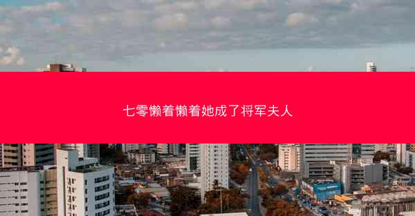 七零懒着懒着她成了将军夫人