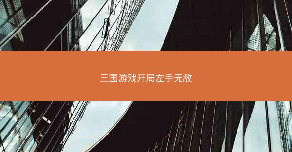 三国游戏开局左手无敌 三国游戏开局左手无敌