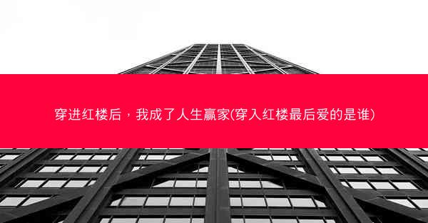 穿进红楼后，我成了人生赢家(穿入红楼最后爱的是谁)