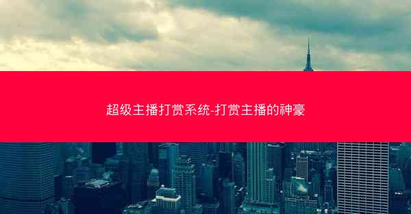 超级主播打赏系统-打赏主播的神豪