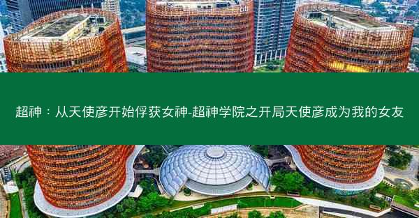 超神：从天使彦开始俘获女神-超神学院之开局天使彦成为我的女友