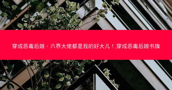 穿成恶毒后娘，六界大佬都是我的好大儿！,穿成恶毒后娘书旗