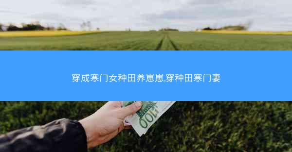 穿成寒门女种田养崽崽,穿种田寒门妻