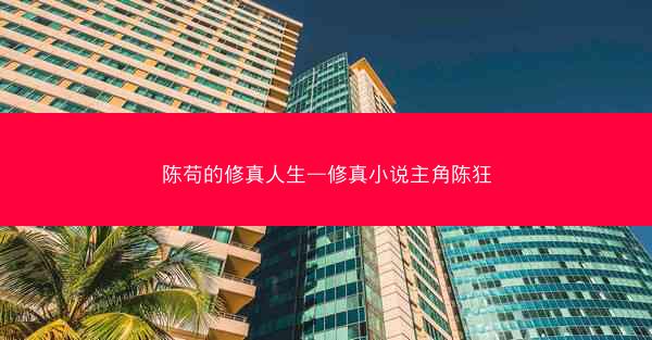 陈苟的修真人生—修真小说主角陈狂