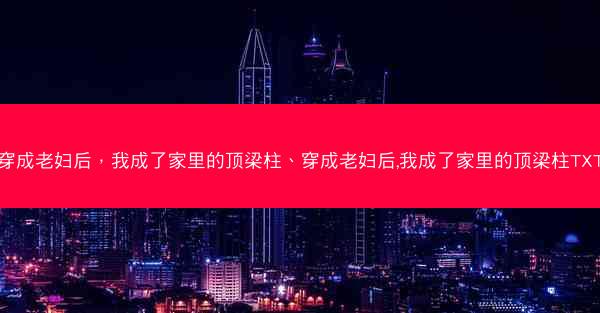 穿成老妇后，我成了家里的顶梁柱、穿成老妇后,我成了家里的顶梁柱TXT