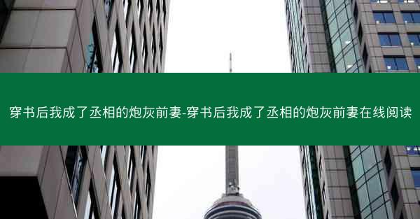 穿书后我成了丞相的炮灰前妻-穿书后我成了丞相的炮灰前妻在线阅读