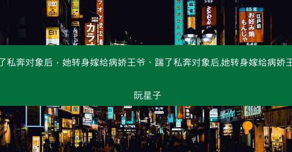 踹了私奔对象后，她转身嫁给病娇王爷、踹了私奔对象后,她转身嫁给病娇王爷 阮星子