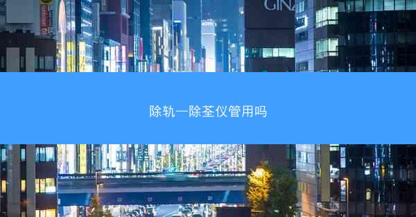 除轨—除荃仪管用吗