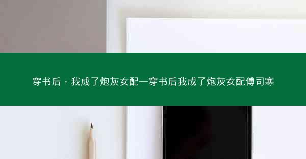 穿书后，我成了炮灰女配—穿书后我成了炮灰女配傅司寒