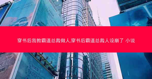 穿书后我教霸道总裁做人,穿书后霸道总裁人设崩了 小说