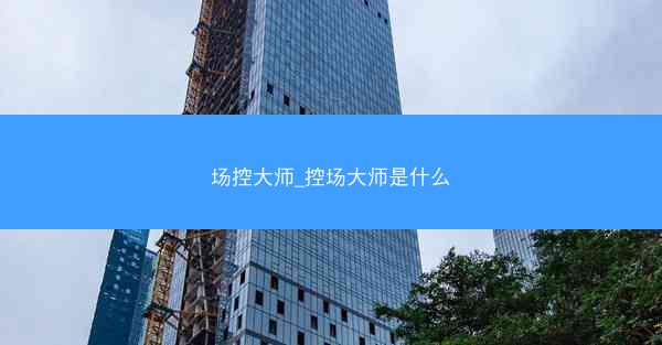 场控大师_控场大师是什么
