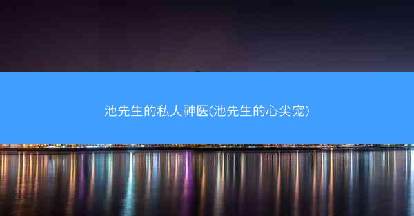 池先生的私人神医(池先生的心尖宠)