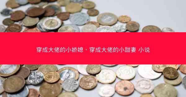 穿成大佬的小娇媳、穿成大佬的小甜妻 小说