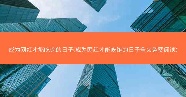 成为网红才能吃饱的日子(成为网红才能吃饱的日子全文免费阅读)