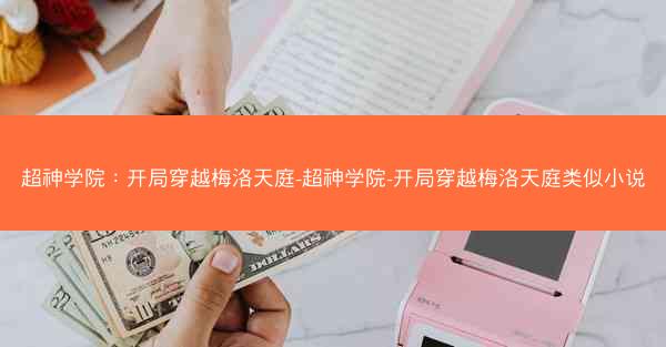超神学院：开局穿越梅洛天庭-超神学院-开局穿越梅洛天庭类似小说