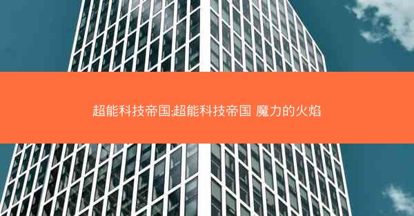 超能科技帝国;超能科技帝国 魔力的火焰