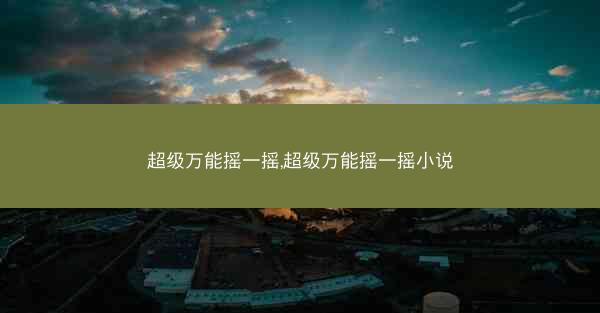 超级万能摇一摇,超级万能摇一摇小说