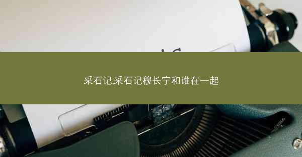 采石记,采石记穆长宁和谁在一起 采石记,采石记穆长宁和谁在一起