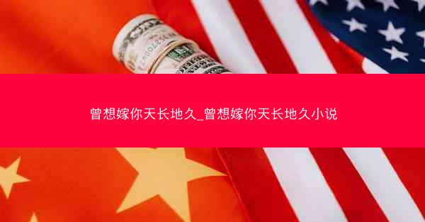 曾想嫁你天长地久_曾想嫁你天长地久小说