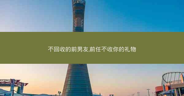 不回收的前男友,前任不收你的礼物