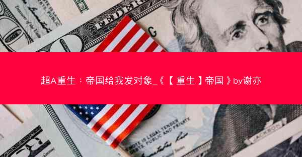 超A重生：帝国给我发对象_《【重生】帝国》by谢亦