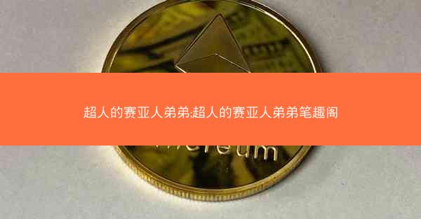 超人的赛亚人弟弟;超人的赛亚人弟弟笔趣阁