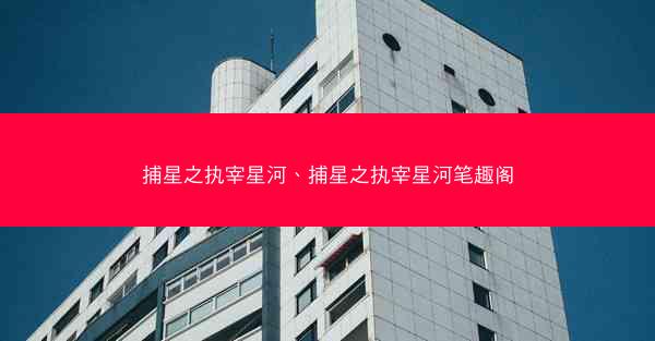 捕星之执宰星河、捕星之执宰星河笔趣阁