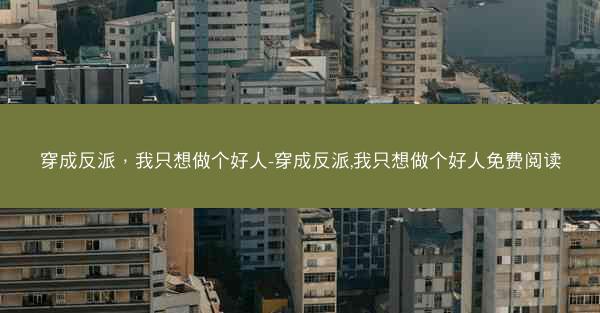 穿成反派，我只想做个好人-穿成反派,我只想做个好人免费阅读