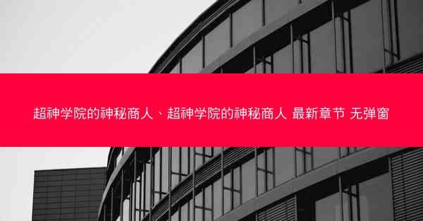 超神学院的神秘商人、超神学院的神秘商人 最新章节 无弹窗