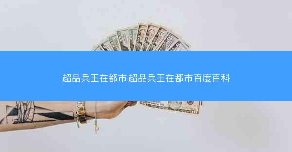 超品兵王在都市;超品兵王在都市百度百科