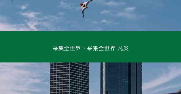 采集全世界、采集全世界 凡炎 采集全世界、采集全世界 凡炎